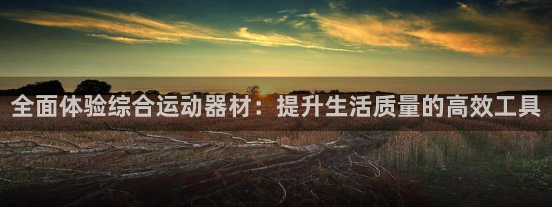 fb体育招商电话是多少：全面体验综合运动器材：提升生活质量的