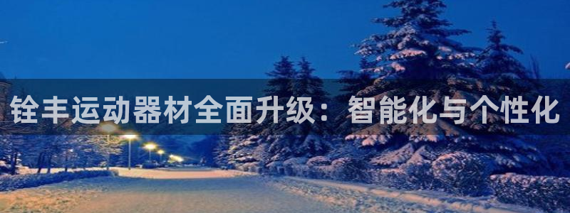 fb体育五金厂：铨丰运动器材全面升级：智能化与个性化