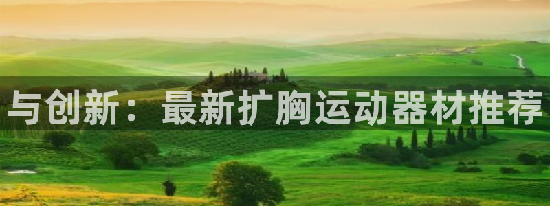 fb体育娱乐40996：与创新：最新扩胸运动器材推荐