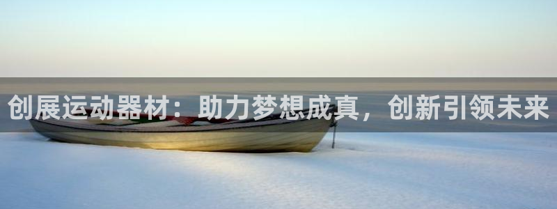 fb体育集团官网网址：创展运动器材：助力梦想成真，创