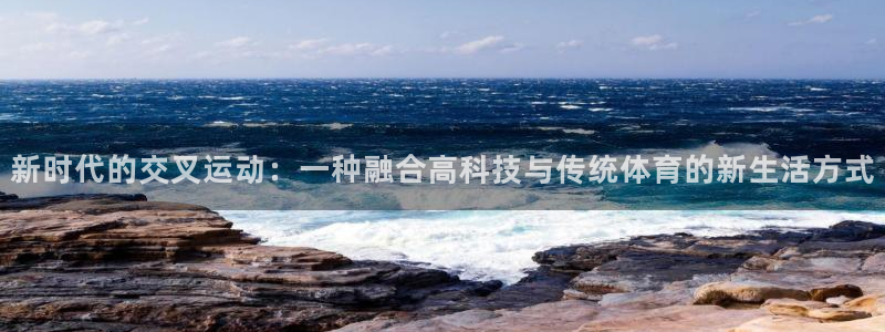 fb体育娱乐代理怎么样：新时代的交叉运动：一种融合高科技与传