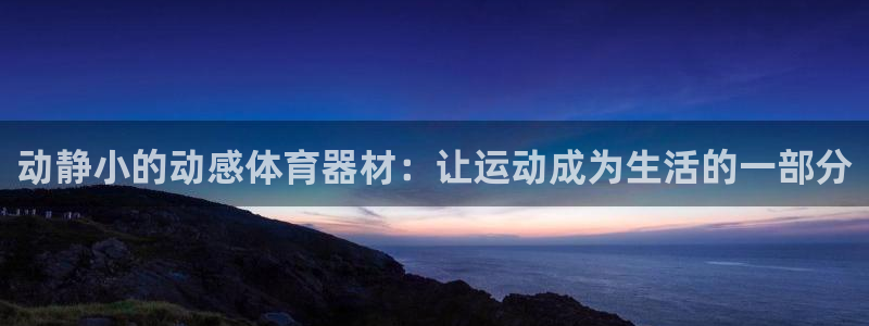 fb体育娱乐：动静小的动感体育器材：让运动成为生活的