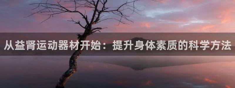 fb体育集团E.ON：从益肾运动器材开始：提升身体素质的科学