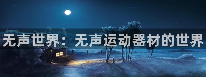 fb体育娱乐平台：无声世界：无声运动器材的世界