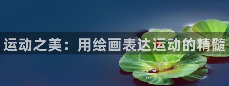 fb体育：运动之美：用绘画表达运动的精髓