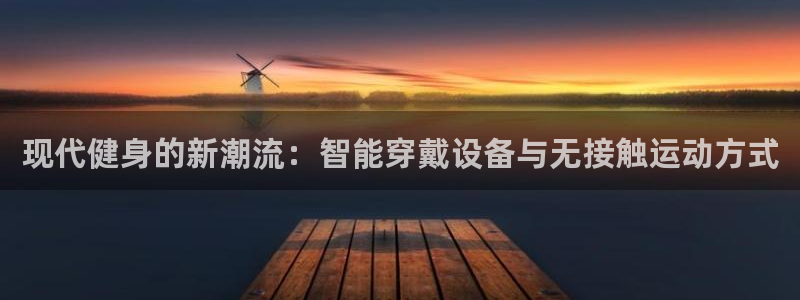 fb体育招商电话地址查询：现代健身的新潮流：智能穿戴设备与无