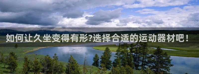 fb平台体育：如何让久坐变得有形?选择合适的运动器材吧！