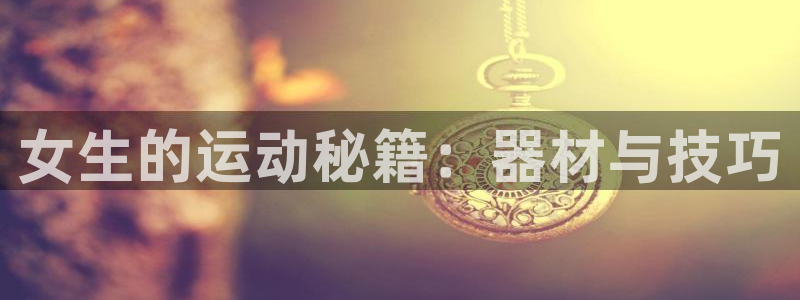 fb体育开户：女生的运动秘籍：器材与技巧