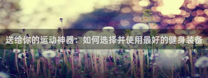 fb体育招商电话是多少：送给你的运动神器：如何选择并使用最好