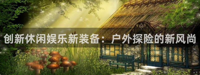 fb体育招商电话号码是多少：创新休闲娱乐新装备：户外探险的新