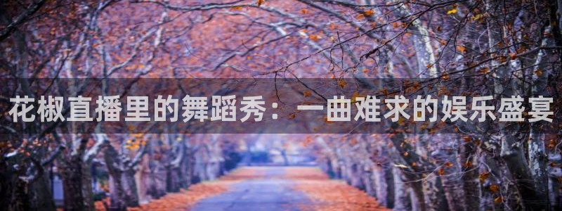 山猫体育在线直播高清：花椒直播里的舞蹈秀：一曲难求的娱乐盛宴