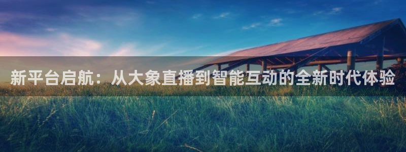 山猫体育平台：新平台启航：从大象直播到智能互动的全新时代体验