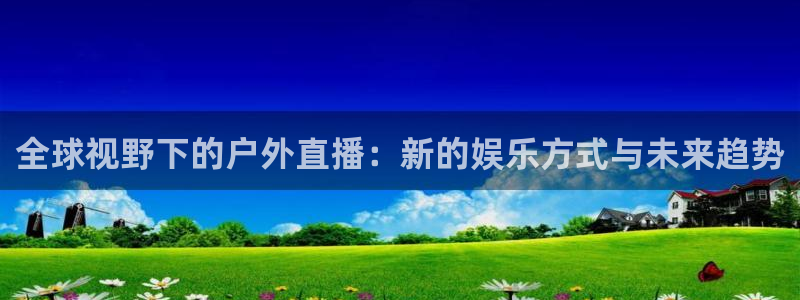 山猫体育直播：全球视野下的户外直播：新的娱乐方式与未来趋势