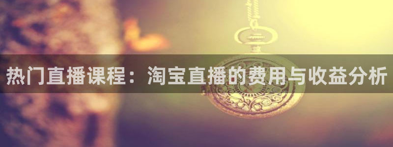 山猫体育赛事直播 免费观看：热门直播课程：淘宝直播的费用与收益分析